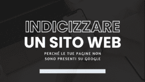 Indicizzare un sito web: perché le tue pagine non sono presenti su Google (e come risolvere)