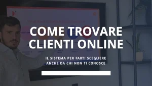 Come trovare clienti online: il sistema per farti scegliere anche da chi non ti conosce