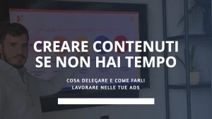 Creare contenuti se non hai tempo: cosa delegare e come farli lavorare nelle tue ads